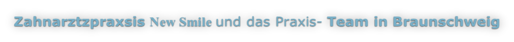 Zahnarztzpraxsis New Smile und das Praxis- Team in Braunschweig